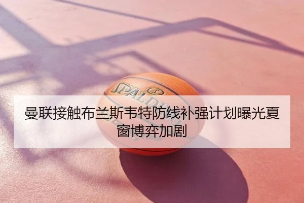 曼联接触布兰斯韦特防线补强计划曝光夏窗博弈加剧