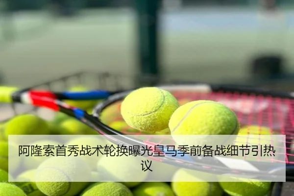 阿隆索首秀战术轮换曝光皇马季前备战细节引热议