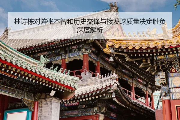 林诗栋对阵张本智和历史交锋与接发球质量决定胜负深度解析