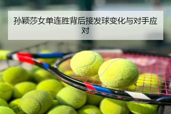 孙颖莎女单连胜背后接发球变化与对手应对